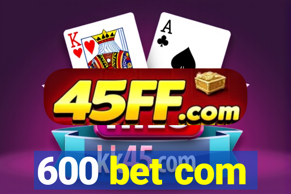 600 bet com